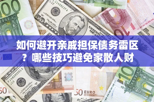 武汉如何避开亲戚担保债务雷区？哪些技巧避免家散人财