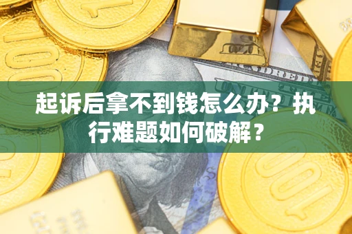 武汉起诉后拿不到钱怎么办?执行难题如何破解? 武汉起诉后拿不到钱怎么办?执行难题如何破解?