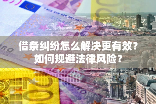 武汉借条纠纷怎么解决更有效？如何规避法律风险？