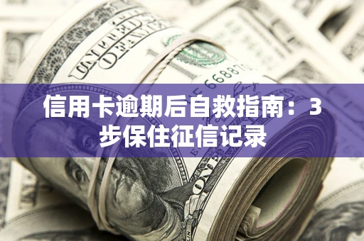 武汉信用卡逾期后自救指南：3步保住征信记录