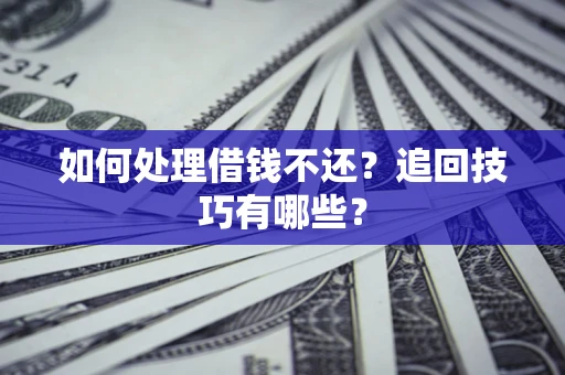 武汉如何处理借钱不还？追回技巧有哪些？