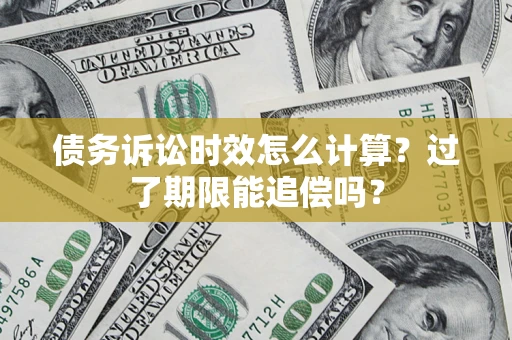 武汉债务诉讼时效怎么计算？过了期限能追偿吗？