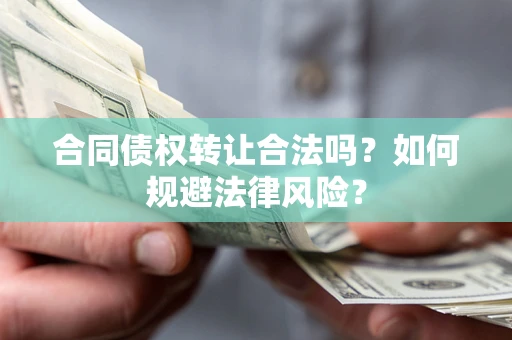 武汉合同债权转让合法吗？如何规避法律风险？