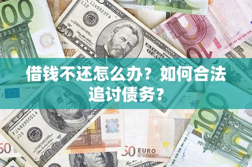 武汉借钱不还怎么办？如何合法追讨债务？