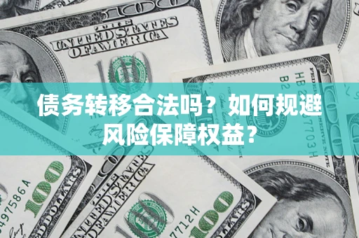 武汉债务转移合法吗？如何规避风险保障权益？
