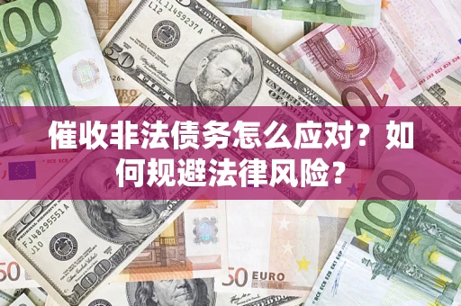 武汉催收非法债务怎么应对？如何规避法律风险？