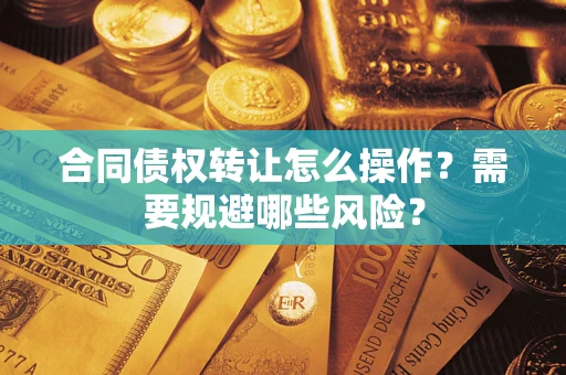 武汉合同债权转让怎么操作？需要规避哪些风险？