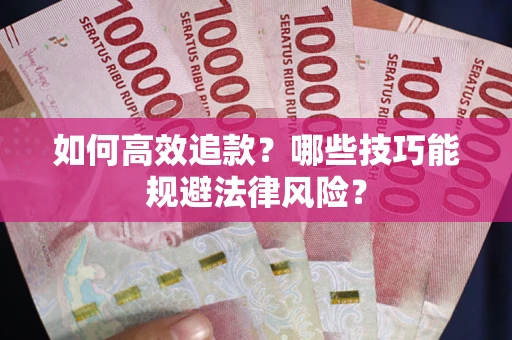 武汉如何高效追款？哪些技巧能规避法律风险？