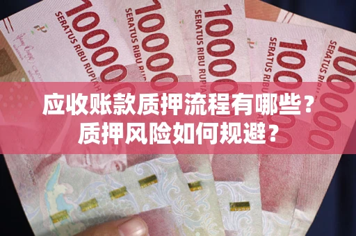 武汉应收账款质押流程有哪些？质押风险如何规避？