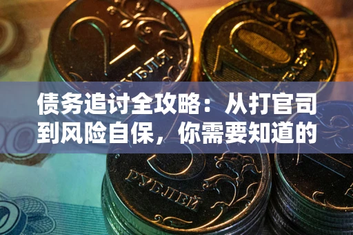武汉债务追讨全攻略：从打官司到风险自保，你需要知道的法律智慧