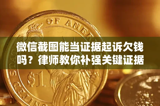 武汉微信截图能当证据起诉欠钱吗？律师教你补强关键证据