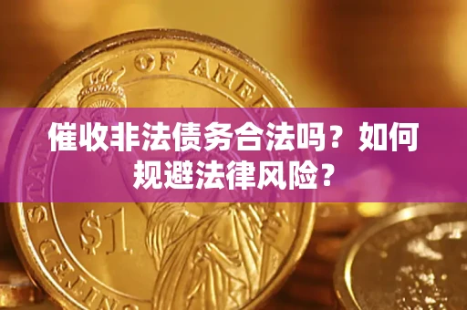武汉催收非法债务合法吗？如何规避法律风险？