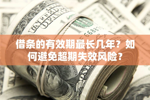 武汉借条的有效期最长几年？如何避免超期失效风险？