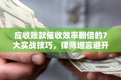 武汉应收账款催收效率翻倍的7大实战技巧，律师坦言避开这些法律雷区最关键