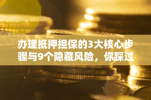 武汉办理抵押担保的3大核心步骤与9个隐藏风险，你踩过哪个坑？