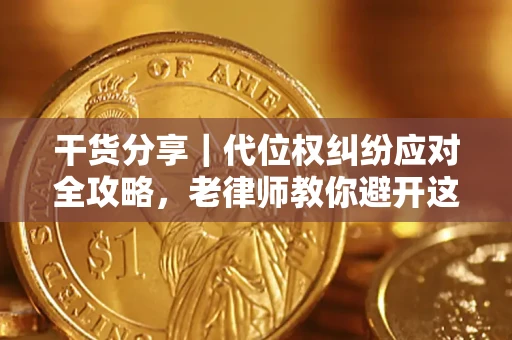 武汉干货分享｜代位权纠纷应对全攻略，老律师教你避开这5大雷区