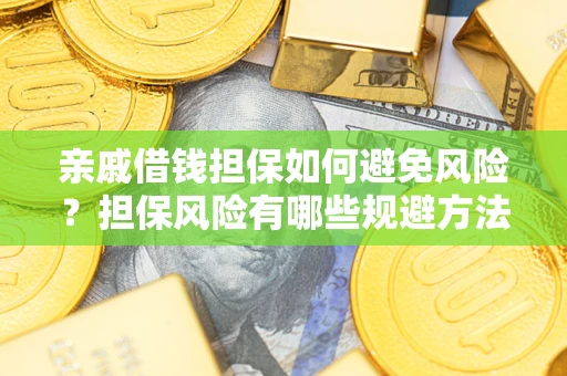 武汉亲戚借钱担保如何避免风险？担保风险有哪些规避方法？