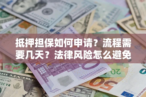 武汉抵押担保如何申请？流程需要几天？法律风险怎么避免？避坑指南