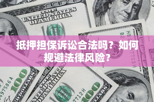 武汉抵押担保诉讼合法吗？如何规避法律风险？