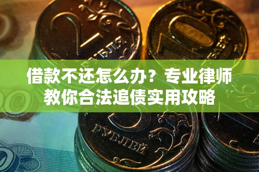 武汉借款不还怎么办？专业律师教你合法追债实用攻略