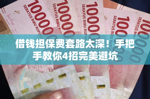 武汉借钱担保费套路太深！手把手教你4招完美避坑