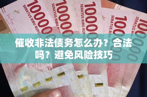 武汉催收非法债务怎么办？合法吗？避免风险技巧