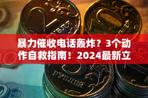 武汉暴力催收电话轰炸？3个动作自救指南！2024最新立案标准全解析