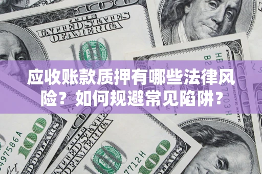 武汉应收账款质押有哪些法律风险？如何规避常见陷阱？