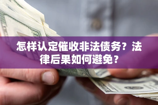 武汉怎样认定催收非法债务？法律后果如何避免？