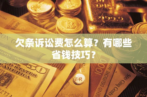 武汉欠条诉讼费怎么算？有哪些省钱技巧？