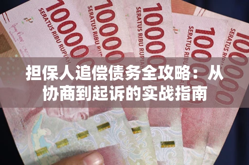 武汉担保人追偿债务全攻略:从协商到起诉的实战指南 武汉担保人追偿债务全攻略:从协商到起诉的实战指南