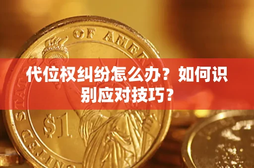 武汉代位权纠纷怎么办？如何识别应对技巧？