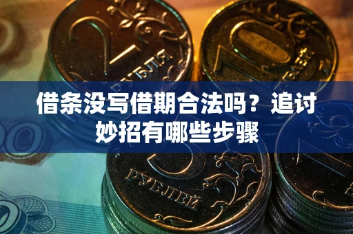 武汉借条没写借期合法吗？追讨妙招有哪些步骤