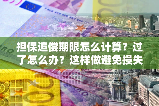 武汉担保追偿期限怎么计算？过了怎么办？这样做避免损失！