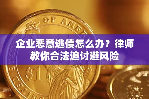 武汉企业恶意逃债怎么办？律师教你合法追讨避风险