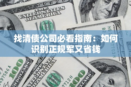 武汉找清债公司必看指南：如何识别正规军又省钱