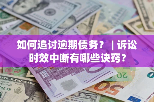 武汉如何追讨逾期债务？ | 诉讼时效中断有哪些诀窍？