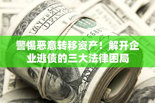 武汉警惕恶意转移资产！解开企业逃债的三大法律困局
