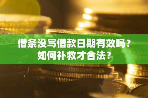 武汉借条没写借款日期有效吗？如何补救才合法？