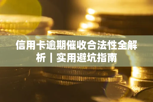 武汉信用卡逾期催收合法性全解析｜实用避坑指南