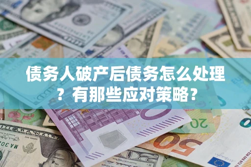 武汉债务人破产后债务怎么处理？有那些应对策略？