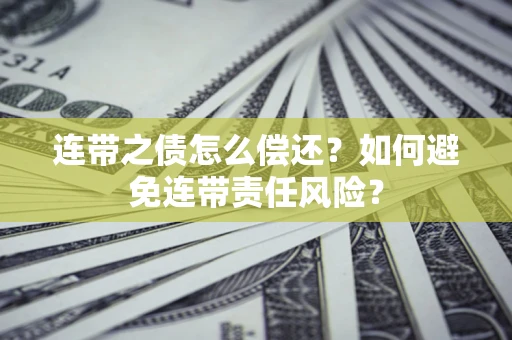 武汉连带之债怎么偿还？如何避免连带责任风险？