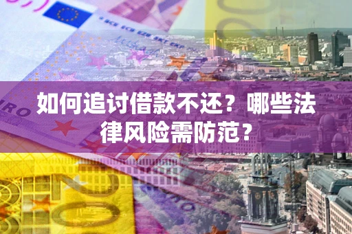 武汉如何追讨借款不还？哪些法律风险需防范？