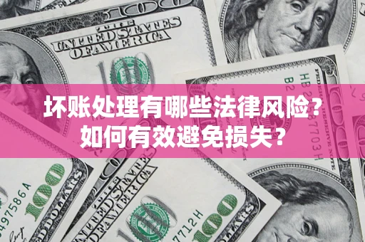 武汉坏账处理有哪些法律风险？如何有效避免损失？